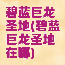 碧蓝巨龙圣地(碧蓝巨龙圣地在哪)
