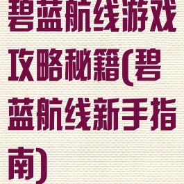 碧蓝航线游戏攻略秘籍(碧蓝航线新手指南)