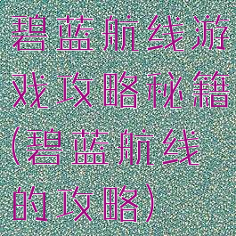 碧蓝航线游戏攻略秘籍(碧蓝航线的攻略)