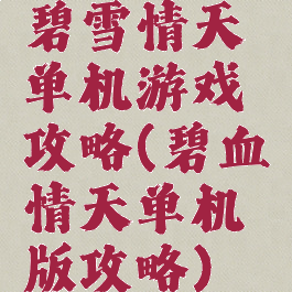 碧雪情天单机游戏攻略(碧血情天单机版攻略)