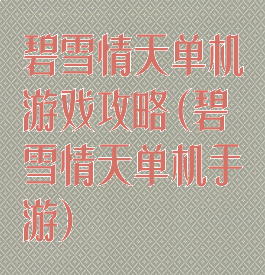 碧雪情天单机游戏攻略(碧雪情天单机手游)