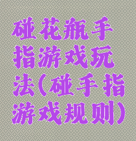 碰花瓶手指游戏玩法(碰手指游戏规则)
