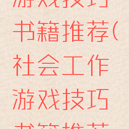 社会工作游戏技巧书籍推荐(社会工作游戏技巧书籍推荐理由)