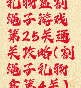 礼物盒割绳子游戏第25关通关攻略(割绳子礼物盒第4关)