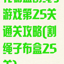礼物盒割绳子游戏第25关通关攻略(割绳子布盒25关)
