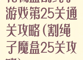 礼物盒割绳子游戏第25关通关攻略(割绳子魔盒25关攻略)