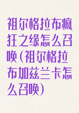 祖尔格拉布疯狂之缘怎么召唤(祖尔格拉布加兹兰卡怎么召唤)