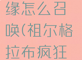 祖尔格拉布疯狂之缘怎么召唤(祖尔格拉布疯狂之缘boss怎么开)