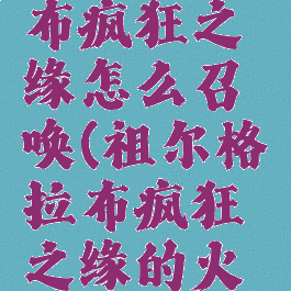 祖尔格拉布疯狂之缘怎么召唤(祖尔格拉布疯狂之缘的火盆哔哩哔)