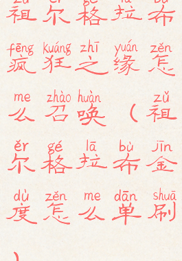 祖尔格拉布疯狂之缘怎么召唤(祖尔格拉布金度怎么单刷)