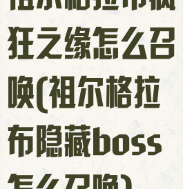祖尔格拉布疯狂之缘怎么召唤(祖尔格拉布隐藏boss怎么召唤)