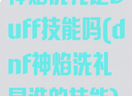 神焰洗礼是buff技能吗(dnf神焰洗礼是谁的技能)