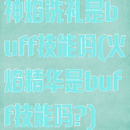 神焰洗礼是buff技能吗(火焰精华是buff技能吗?)