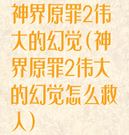 神界原罪2伟大的幻觉(神界原罪2伟大的幻觉怎么救人)