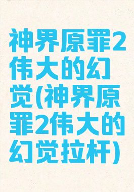 神界原罪2伟大的幻觉(神界原罪2伟大的幻觉拉杆)