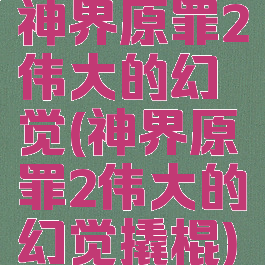 神界原罪2伟大的幻觉(神界原罪2伟大的幻觉撬棍)