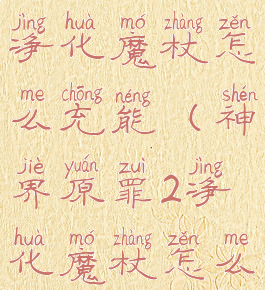 神界原罪2净化魔杖怎么充能(神界原罪2净化魔杖怎么获得)