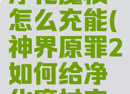 神界原罪2净化魔杖怎么充能(神界原罪2如何给净化魔杖充能)