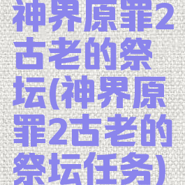 神界原罪2古老的祭坛(神界原罪2古老的祭坛任务)