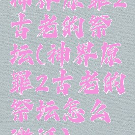 神界原罪2古老的祭坛(神界原罪2古老的祭坛怎么激活)