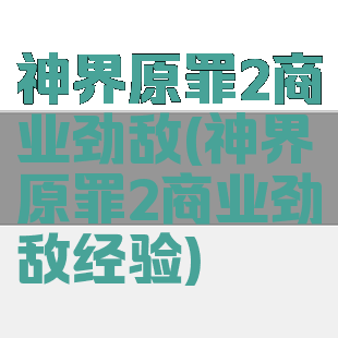 神界原罪2商业劲敌(神界原罪2商业劲敌经验)