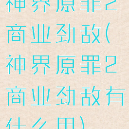 神界原罪2商业劲敌(神界原罪2商业劲敌有什么用)
