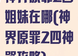 神界原罪2四姐妹在哪(神界原罪2四神器攻略)