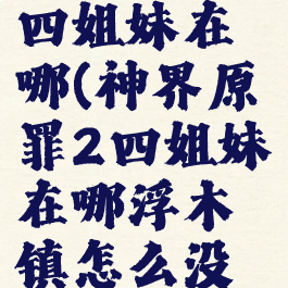 神界原罪2四姐妹在哪(神界原罪2四姐妹在哪浮木镇怎么没了)