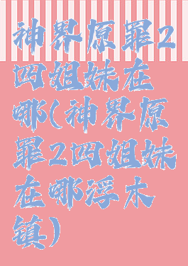 神界原罪2四姐妹在哪(神界原罪2四姐妹在哪浮木镇)