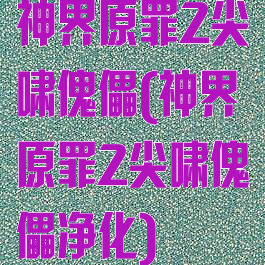 神界原罪2尖啸傀儡(神界原罪2尖啸傀儡净化)