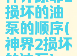 神界原罪2损坏的油泵的顺序(神界2损坏的油泵)