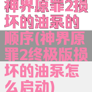 神界原罪2损坏的油泵的顺序(神界原罪2终极版损坏的油泵怎么启动)