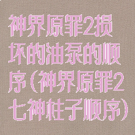 神界原罪2损坏的油泵的顺序(神界原罪2七神柱子顺序)