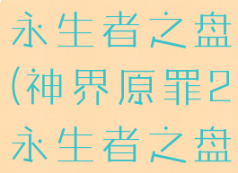 神界原罪2永生者之盘(神界原罪2永生者之盘作用)
