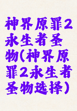 神界原罪2永生者圣物(神界原罪2永生者圣物选择)