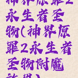 神界原罪2永生者圣物(神界原罪2永生者圣物附魔效果)