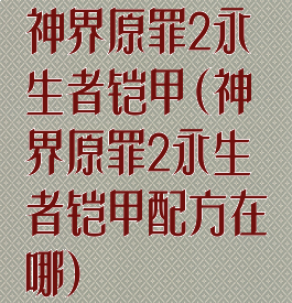 神界原罪2永生者铠甲(神界原罪2永生者铠甲配方在哪)