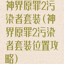 神界原罪2污染者套装(神界原罪2污染者套装位置攻略)