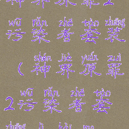 神界原罪2污染者套装(神界原罪2污染者套装厉害吗)