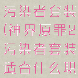 神界原罪2污染者套装(神界原罪2污染者套装适合什么职业)