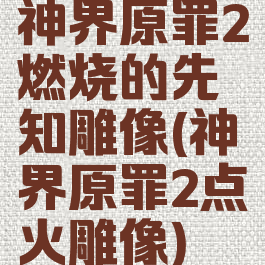 神界原罪2燃烧的先知雕像(神界原罪2点火雕像)