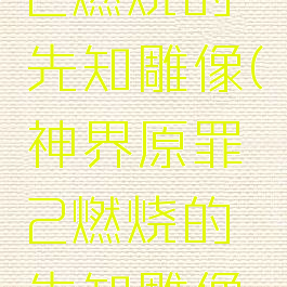 神界原罪2燃烧的先知雕像(神界原罪2燃烧的先知雕像有什么用)