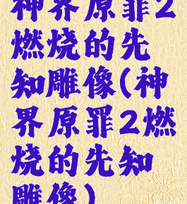 神界原罪2燃烧的先知雕像(神界原罪2燃烧的先知雕像)