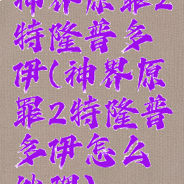 神界原罪2特隆普多伊(神界原罪2特隆普多伊怎么处理)