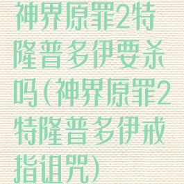 神界原罪2特隆普多伊要杀吗(神界原罪2特隆普多伊戒指诅咒)