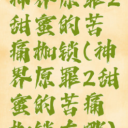 神界原罪2甜蜜的苦痛枷锁(神界原罪2甜蜜的苦痛枷锁在哪)