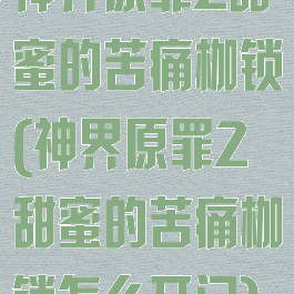 神界原罪2甜蜜的苦痛枷锁(神界原罪2甜蜜的苦痛枷锁怎么开门)