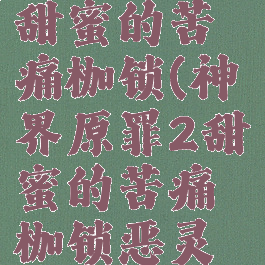 神界原罪2甜蜜的苦痛枷锁(神界原罪2甜蜜的苦痛枷锁恶灵附身)