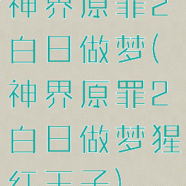 神界原罪2白日做梦(神界原罪2白日做梦猩红王子)