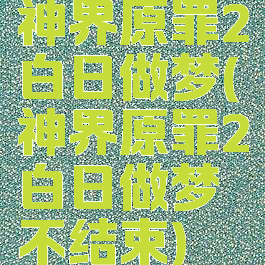 神界原罪2白日做梦(神界原罪2白日做梦不结束)
